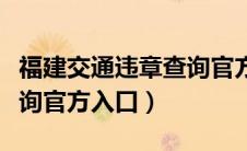 福建交通违章查询官方网站（福建交通违章查询官方入口）