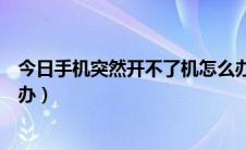 今日手机突然开不了机怎么办华为（手机突然开不了机怎么办）