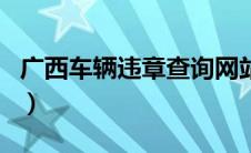 广西车辆违章查询网站（广西车辆违章查询网）