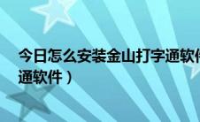 今日怎么安装金山打字通软件?（如何下载和安装金山打字通软件）