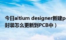 今日altium designer新建pcb（Altium designer 修改了封装怎么更新到PCB中）