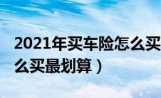 2021年买车险怎么买最划算（2021年车险怎么买最划算）