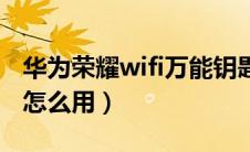 华为荣耀wifi万能钥匙怎么用（wifi万能钥匙怎么用）