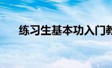 练习生基本功入门教学(练习生基本功)