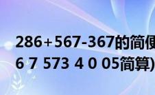 286+567-367的简便运算(28 67 67 3 2 286 7 573 4 0 05简算)