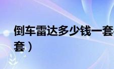 倒车雷达多少钱一套4s（倒车雷达多少钱一套）