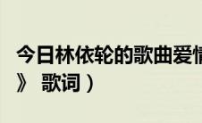 今日林依轮的歌曲爱情鸟（林依轮的《爱情鸟》 歌词）