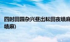 四时田园杂兴昼出耘田夜绩麻赏析(四时田园杂兴昼出耘田夜绩麻)