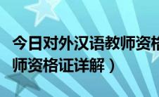 今日对外汉语教师资格证书种类（对外汉语教师资格证详解）