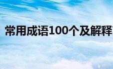 常用成语100个及解释高中(常用成语100个)