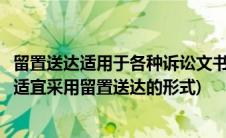 留置送达适用于各种诉讼文书(哪种法律文书在法院送达时不适宜采用留置送达的形式)