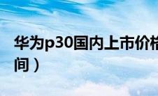 华为p30国内上市价格（华为p30国内上市时间）