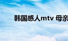 韩国感人mtv 母亲（韩国感人mtv）