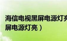 海信电视黑屏电源灯亮维修视频（海信电视黑屏电源灯亮）