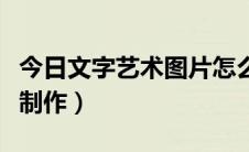 今日文字艺术图片怎么制作（文字图片的设计制作）