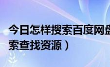 今日怎样搜索百度网盘（百度云盘网盘怎么搜索查找资源）