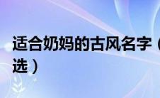 适合奶妈的古风名字（适合奶妈的古风名字精选）