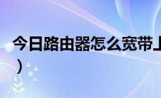 今日路由器怎么宽带上网（宽带怎么用路由器）