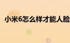 小米6怎么样才能人脸识别（小米6怎么样）