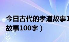 今日古代的孝道故事100字作文（古代的孝道故事100字）