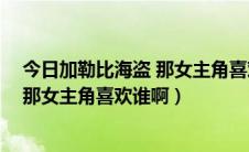 今日加勒比海盗 那女主角喜欢谁啊英文翻译（加勒比海盗 那女主角喜欢谁啊）