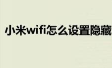 小米wifi怎么设置隐藏（小米wifi怎么设置）