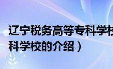 辽宁税务高等专科学校（关于辽宁税务高等专科学校的介绍）