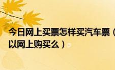 今日网上买票怎样买汽车票（怎么在网上买汽车票汽车票可以网上购买么）