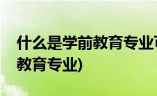 什么是学前教育专业可别误解了(什么是学前教育专业)