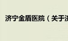 济宁金盾医院（关于济宁金盾医院的介绍）