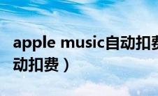 apple music自动扣费取消（apple music自动扣费）