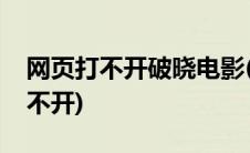 网页打不开破晓电影(破晓电影网官网怎么打不开)