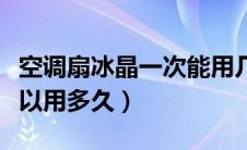 空调扇冰晶一次能用几个小时（空调扇冰晶可以用多久）