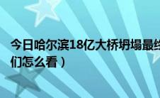 今日哈尔滨18亿大桥坍塌最终调查结果（哈尔滨大桥坍塌你们怎么看）