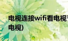 电视连接wifi看电视节目卡(电视连接wifi看电视)