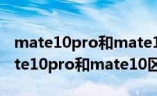 mate10pro和mate10拍照有什么区别（mate10pro和mate10区别）