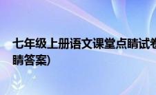 七年级上册语文课堂点睛试卷2021(七年级上册语文课堂点睛答案)