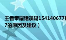 王者荣耀错误码154140677是什么意思（错误码154140677的原因及建议）