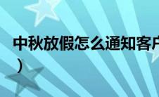 中秋放假怎么通知客户（中秋节放假客户通知）