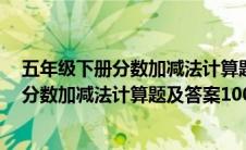 五年级下册分数加减法计算题50道及答案(小学五年级下册分数加减法计算题及答案100道)