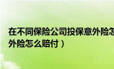 在不同保险公司投保意外险怎么赔付（交通意外保险公司意外险怎么赔付）