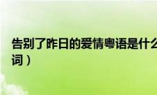 告别了昨日的爱情粤语是什么歌（告别了昨日的爱情粤语歌词）