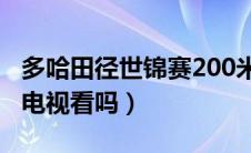 多哈田径世锦赛200米半决赛时间（你有追着电视看吗）