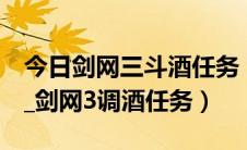 今日剑网三斗酒任务（剑侠情缘3斗酒怎么做_剑网3调酒任务）