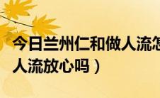 今日兰州仁和做人流怎么样（兰州仁爱医院做人流放心吗）