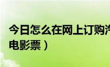 今日怎么在网上订购汽车票（怎么在网上订购电影票）