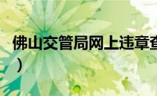 佛山交管局网上违章查询（佛山交通违章查询）