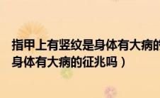 指甲上有竖纹是身体有大病的征兆吗（指甲上有竖纹是否对身体有大病的征兆吗）