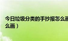 今日垃圾分类的手抄报怎么画三年级（垃圾分类的手抄报怎么画）