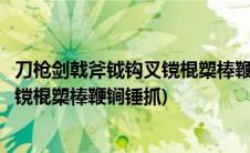 刀枪剑戟斧钺钩叉镋棍槊棒鞭锏锤抓贯口(刀枪剑戟斧钺钩叉镋棍槊棒鞭锏锤抓)